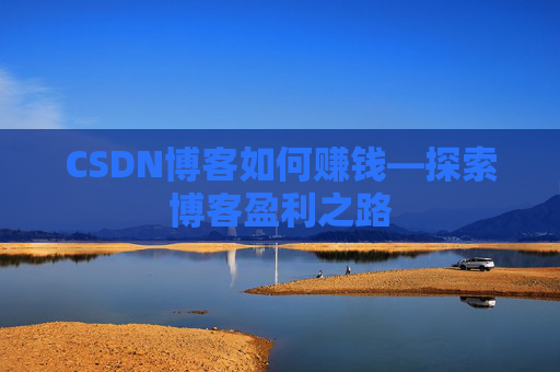 CSDN博客如何赚钱—探索博客盈利之路